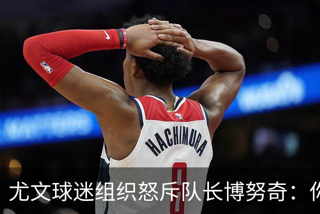 尤文球迷组织怒斥队长博努奇：你永远不是球队领袖